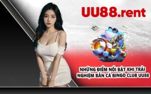 Những điểm nổi bật khi trải nghiệm bắn cá Bingo Club UU88